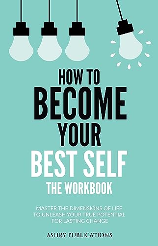 How To Become Your Best Self – The Workbook: Master The Dimensions Of Life To Unleash Your True Potential For Lasting Change