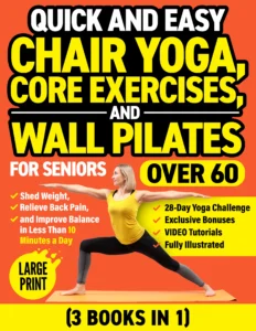 Quick and Easy Chair Yoga, Core Exercises, and Wall Pilates for Seniors Over 60 (3 Books in 1): Shed Weight, Relieve Back Pain, and Improve Balance in Less Than 10 Minutes a Day